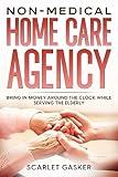 Non-Medical Home Care Agency: Bring in Money Around the Clock While Serving the Elderly