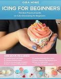Icing For Beginners: The Best Practical Guide on Cake Decorating for Beginners