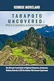 TARAPOTO UNCOVERED: Peru’s Hidden Jungle Paradise: The Ultimate Travel Guide to Highland Adventures, Ecotourism, Wellness Retreats & Off-the-Beaten-Path Amazon Experiences