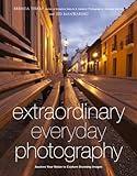 Extraordinary Everyday Photography: Awaken Your Vision to Create Stunning Images Wherever You Are