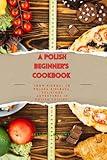 A Beginner's Polish Cookbook: From Pierogi to Polska Kielbasa, Delicious Adventures in Polish Cuisine
