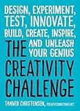 The Creativity Challenge: Design, Experiment, Test, Innovate, Build, Create, Inspire, and Unleash Your Genius