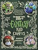 The Big Book of Fantasy Kid Crafts: 60 Easy, Low-Cost Projects to Create a World of Fairies, Dragons, Unicorns and More