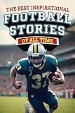 The Best Inspirational Football Stories Of All Time: 30 Inspiring Stories With Valuable Lessons in Mental Toughness for Young Athletes (The Best Sports Activity Books)