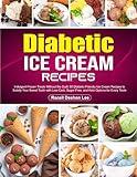 Diabetic Ice Cream Recipes: Indulgent Frozen Treats Without the Guilt: 80 Diabetic-Friendly Ice Cream Recipes to Satisfy Your Sweet Tooth with Low-Carb, Sugar-Free, and Keto Options for Every Taste