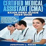 Certified Medical Assistant (CMA) Exam Prep Guide 2024-2025: Comprehensive Study Guide with Practice Tests and Proven Strategies for Success