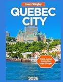 Quebec City Travel Guide 2025/2026: Historic Landmarks, Place Royale, Île d’Orléans,Top Attractions & Must-See Sights, Festivals & Events, Things to ... & Excursions. (New Version Travel Series)