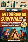 Ultimate Wilderness Survival Skills for Kids: How Any Child Can Quickly Master Bushcraft & Camping Skills To Build Confidence in a Fun Way While Staying Safe Outdoors!