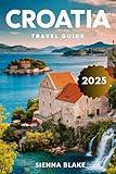 CROATIA Travel Guide 2025 (FULL COLOR): Exploring Dubrovnik's Old Town, Plitvice's Waterfalls, Island Hopping in Hvar, and Cultural Delights Across the Adriatic