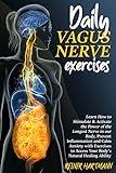 DAILY VAGUS NERVE EXERCISES: Learn How to Stimulate & Activate the Power of the Longest Nerve in our Body, Prevent Inflammation and Calm Anxiety with Exercises to Access Your Body's Natural Healing
