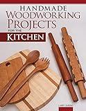 Handmade Woodworking Projects for the Kitchen (Fox Chapel Publishing) 17 Functional Designs including a Cutting Board, Pizza Peel, Knife Block, Lazy Susan, Bread Box, Wine Rack, Serving Tray, and More