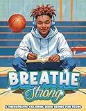 Breathe, Strong A Therapeutic Coloring Book Series for Teens: Perfect for Helping Young Men Stay Grounded, Calm, Manage Anxiety and Build Confidence (Breathe Again Therapy Series)