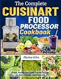 The Complete Cuisinart Food Processor Cookbook: Simple, Healthy, and Flavor-Packed Recipes for Your Cuisinart Food Processor