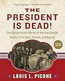 The President Is Dead!: The Extraordinary Stories of Presidential Deaths, Final Days, Burials, and Beyond (Updated Edition)