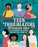 Teen Trailblazers: 30 Fearless Girls Who Changed the World Before They Were 20