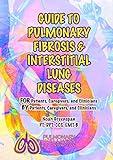 Guide to Pulmonary Fibrosis & Interstitial Lung Diseases: FOR Patients, Caregivers & Clinicians BY Patients, Caregivers, & Clinicians