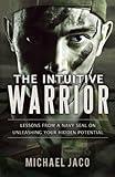 The Intuitive Warrior: Lessons from a Navy SEAL on Unleashing Your Hidden Potential