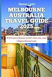 MELBOURNE AUSTRALIA TRAVEL GUIDE 2025: A Dynamic Blend of Art, Nature, and Urban Adventure (Travel Books and Tour Guides)