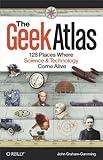 The Geek Atlas: 128 Places Where Science and Technology Come Alive