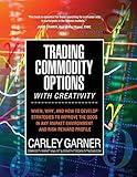 Trading Commodity Options...with Creativity: When, why, and how to develop strategies to improve the odds in any market environment and risk-reward profile