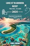 Great Barrier Reef Travel Guide 2025: Discover the Best Dive Spots, Hidden Gems, and Expert Tips for an Unforgettable Reef Adventure (The Essential Travel Guide)