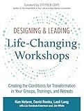 Designing & Leading Life-Changing Workshops: Creating the Conditions for Transformation in Your Groups, Trainings, and Retreats