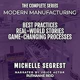 Modern Manufacturing: The Complete Series: Best Practices, Real-World Stories & Game-Changing Processes