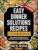 EASY DINNER SOLUTIONS RECIPES COOKBOOK: Quick, Delicious Meals for Busy Weeknights and Laid-Back Evenings