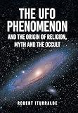The UFO Phenomenon and the Origin of Religion, Myth and The Occult