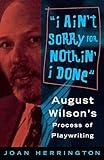 I Ain't Sorry for Nothin' I Done: August Wilson's Process of Playwriting (Limelight)