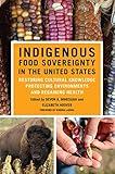 Indigenous Food Sovereignty in the United States: Restoring Cultural Knowledge, Protecting Environments, and Regaining Health (New Directions in Native American Studies Series Book 18)