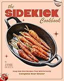The Sidekick Cookbook: Easy Side Dish Recipes That Will Perfectly Complete Your Dinner