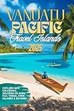 Vanuatu & South Pacific Islands Travel Guide 2025: Explore New Caledonia, Solomon Islands, Fiji, Tonga, Cook Islands & Beyond