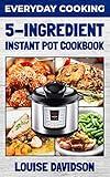 Everyday Cooking - 5 Ingredient Instant Pot Cookbook
