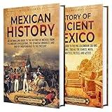 History of Mexico: An Enthralling Guide to Millennia of Majestic Civilizations, Conquests, and Transformations Shaping the Heart of the Americas (Exploring the Past)