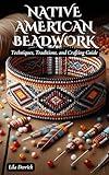 Native American Beadwork: Techniques, Traditions, and Crafting Guide