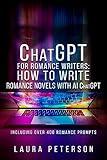 ChatGPT for Romance Writers: How to Write Romance Novels with AI ChatGPT: ChatGPT Book for Making Money Online -- Including Over 400 Writing Prompts for Artificial Intelligence