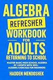 Algebra Refresher Workbook for Adults Returning to School: Master Basic High School Algebra in 1 Month with 300+ Algebra Exercises for Beginners