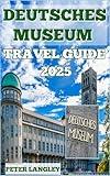 DEUTSCHES MUSEUM TRAVEL GUIDE: A Visual Journey: Your Descriptive Guide to Exploring the Deutsches Museum (TOURISTS' LOCATIONS IN GERMANY 2025-2026 Book 19)