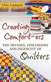 Creating Comfort-ers: The History, Philosophy and Ingenuity of Quilters