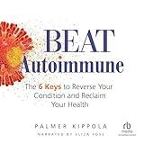 Beat Autoimmune: The 6 Keys to Reverse Your Condition and Reclaim Your Health