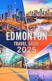 Edmonton Travel Guide 2025: Discover the Alberta vibrant Capital Hidden Gems, Top Attractions, Parks, and Cultural Experiences with Insider Tips for Solo, Family or Adventure travelers