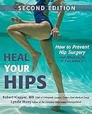 Heal Your Hips, Second Edition: How to Prevent Hip Surgery and What to Do If You Need It