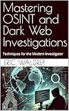 Mastering OSINT and Dark Web Investigations: Techniques for the Modern Investigator
