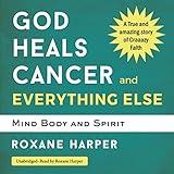 God Heals Cancer and Everything Else: Mind Body and Spirit
