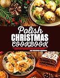 Polish Christmas Cookbook: The Ultimate Polish Christmas Soups, Festive Breads, Decadent Cakes & Sweet Traditions Recipes for Holiday Seasons.