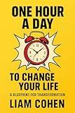 One Hour a Day to Change Your Life: A Blueprint for Transformation (Productivity, Focus, Flow, and Time Management)