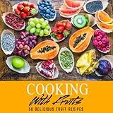 Cooking with Fruits: 50 Delicious Fruit Recipes