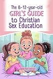 THE 8–12-YEAR-OLD GIRL’S GUIDE TO CHRISTIAN SEX EDUCATION: A Handbook on Puberty, Periods, Emotions, Healthy Boundaries, and Godly Relationships for Growing Tweens.