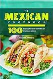 The Mexican Cookbook: 100 Essential Recipes to Master the Art of Mexican Cooking